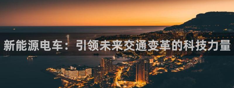 腾众娱乐：新能源电车：引领未来交通变革的