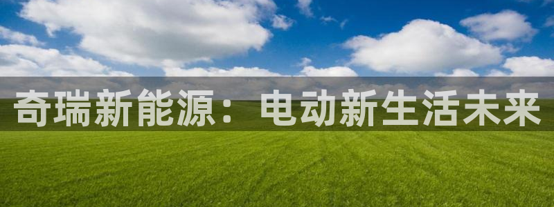 众腾娱乐平台群7O777：奇瑞新能源：电
