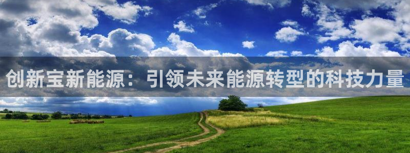 众东腾娱乐客服:创新宝新能源:引领未来能源转型的科技力量