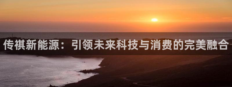 众腾娱乐客服:传祺新能源:引领未来科技与消费的完美融合