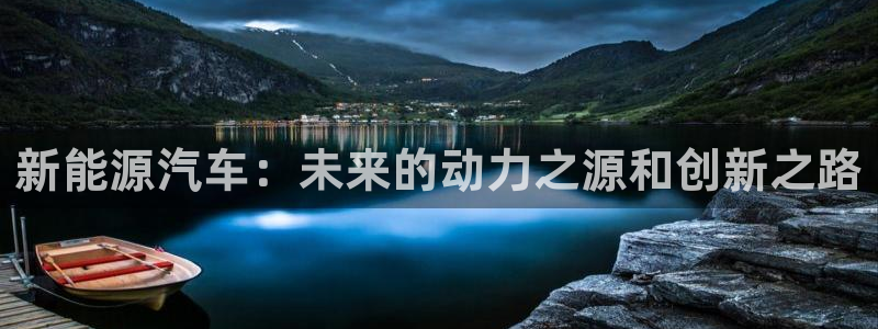 众腾娱乐平台官网入口:新能源汽车:未来的动力之源和创新之路