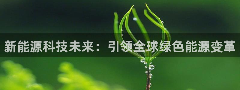 众腾娱乐平台下载:新能源科技未来:引领全球绿色能源变革